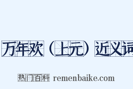 万年欢（上元）近义词是什么意思的图片